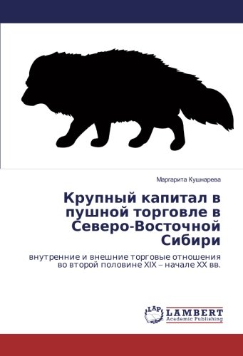 Крупный капитал в пушной торговле в Северо-Восточной Сибири: внутренние и внешние торговые отношения во второй половине XIX – начале XX вв.: ... wo wtoroj polowine XIX - nachale XX ww.