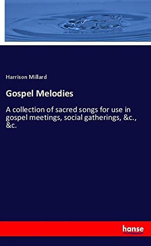 Gospel Melodies: A collection of sacred songs for use in gospel meetings, social gatherings, &c., &c.