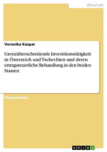 Grenzüberschreitende Investitionstätigkeit in Österreich und Tschechien und deren ertragsteuerliche Behandlung in den beiden Staaten: Diplomarbeit