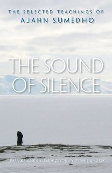 The Sound of Silence: The Selected Teachings of Ajahn Sumedho: The Collected Teachings of Ajahn Sumedho