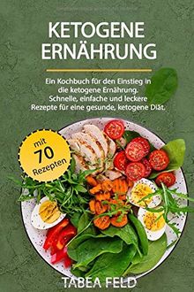 Ketogene Ernährung: Ein Kochbuch für den Einstieg in die ketogene Ernährung. Schnelle, einfache und  leckere Rezepte, für eine gesunde, ketogene Diät. Bonus: 70 Rezepte