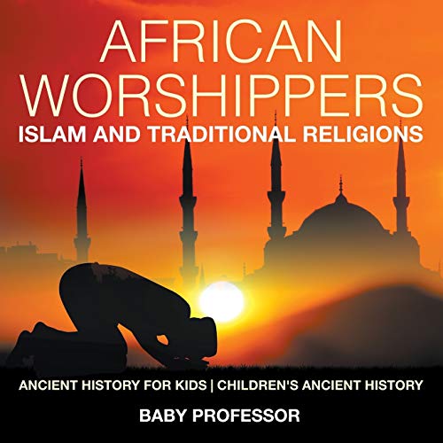 African Worshippers: Islam and Traditional Religions - Ancient History for Kids Children's Ancient History