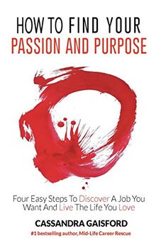 How to Find Your Passion and Purpose: Four Easy Steps to Discover A Job You Want and Live the Life You Love
