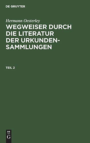Hermann Oesterley: Wegweiser durch die Literatur der Urkundensammlungen. Teil 2