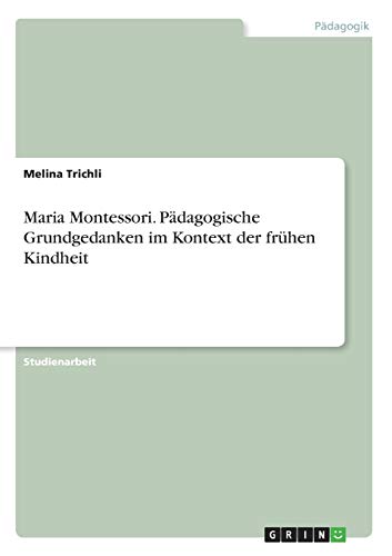 Maria Montessori. Pädagogische Grundgedanken im Kontext der frühen Kindheit