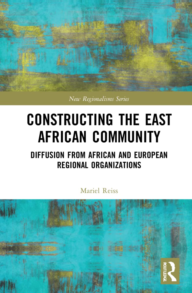 Constructing the East African Community: Diffusion from African and European Regional Organizations (New Regionalisms)