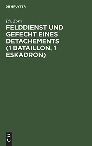 Felddienst und Gefecht eines Detachements (1 Bataillon, 1 Eskadron): Nach applikatorischer Methode zum Studium der Felddienst-Ordnung, der ... des Exerzier-Reglements für die Infanterie