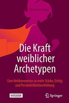 Die Kraft weiblicher Archetypen: Eine Heldinnenreise zu mehr Stärke, Erfolg und Persönlichkeitsentfaltung