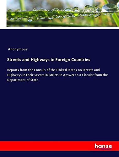 Streets and Highways in Foreign Countries: Reports from the Consuls of the United States on Streets and Highways in their Several Districts in Answer to a Circular from the Department of State