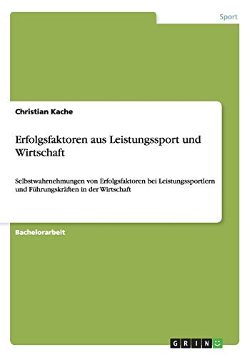 Erfolgsfaktoren aus Leistungssport und Wirtschaft: Selbstwahrnehmungen von Erfolgsfaktoren bei Leistungssportlern und Führungskräften in der Wirtschaft