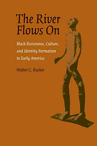 The River Flows On: Black Resistance, Culture, and Identity Formation in Early America (Antislavery, Abolition, and the Atlantic World)
