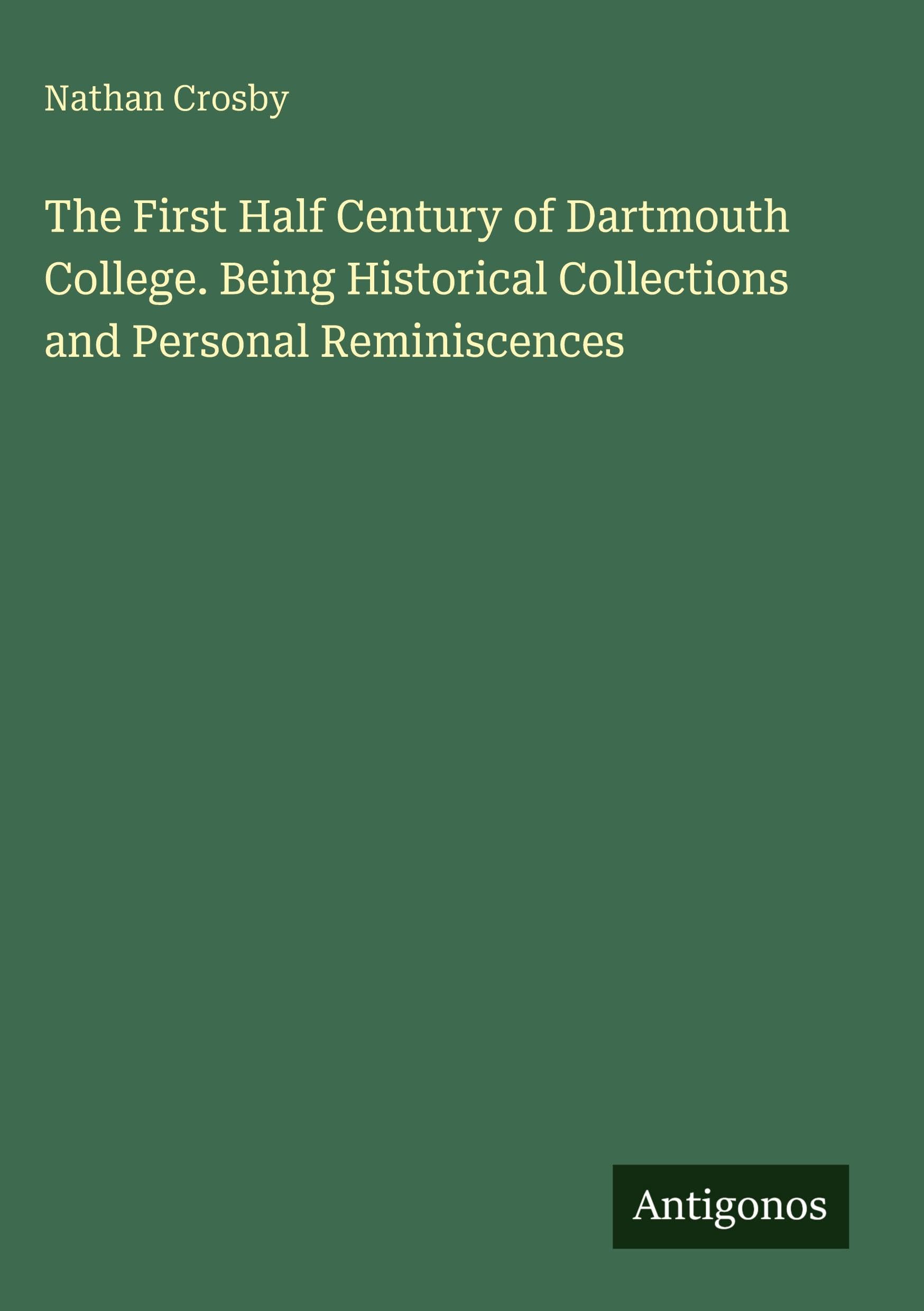 The First Half Century of Dartmouth College. Being Historical Collections and Personal Reminiscences