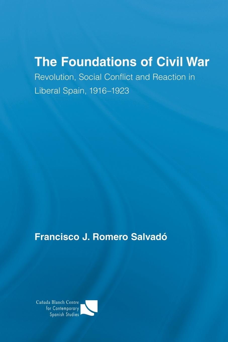 The Foundations of Civil War: Revolution, Social Conflict and Reaction in Liberal Spain, 1916-1923 (Routledge/Canada Blanch Studies on Contemporary Spain, 14, Band 14)