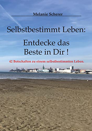 Selbstbestimmt Leben: Entdecke das Beste in Dir: 42 Botschaften zu einem selbstbestimmten Leben.
