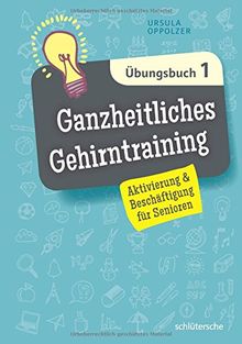 Ganzheitliches Gehirntraining Übungsbuch 1: Aktivierung & Beschäftigung für Senioren