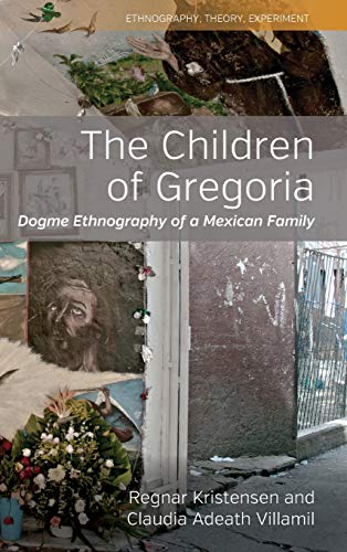 Children of Gregoria: Dogme Ethnography of a Mexican Family (Ethnography, Theory, Experiment, Band 8)