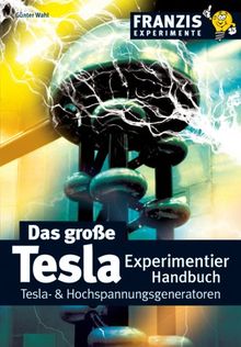 Das grosse Tesla Experimentier Handbuch: Tesla- & Hochspannungsgeneratoren