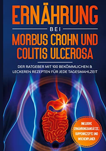 Ernährung bei Morbus Crohn und Colitis Ulcerosa: Der Ratgeber mit 100 bekömmlichen & leckeren Rezepten für jede Tagesmahlzeit - Inklusive Ernährungsansätze, Suppenrezepte und Wochenplaner