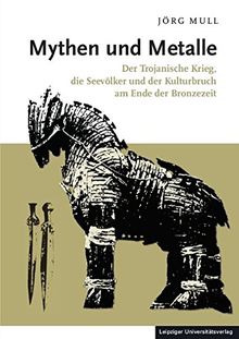 Mythen und Metalle: Der Trojanische Krieg, die Seevölker und der Kulturbruch am Ende der Bronzezeit