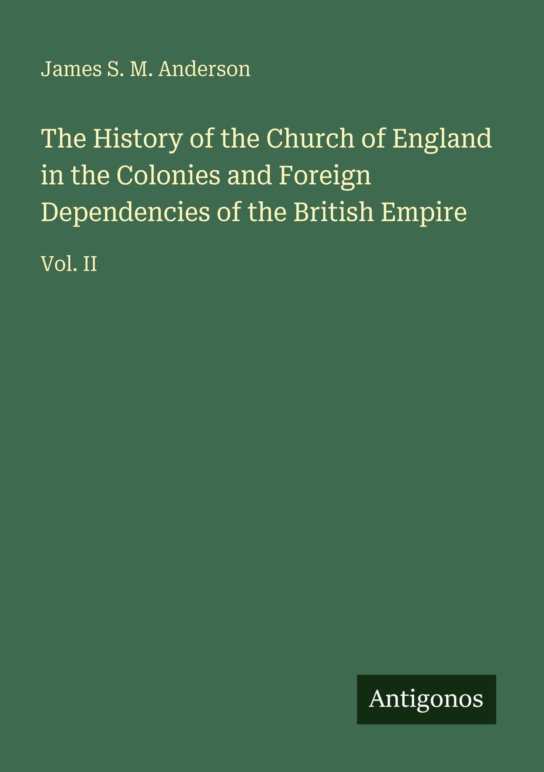 The History of the Church of England in the Colonies and Foreign Dependencies of the British Empire: Vol. II