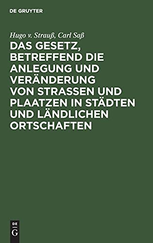 Das Gesetz, betreffend die Anlegung und Veränderung von Straßen und Plaatzen in Städten und ländlichen Ortschaften: (Straßen- u. Baufluchtengesetz). Vom 2. Juli 1875