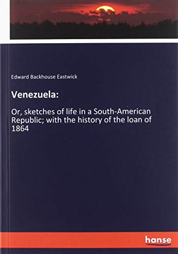 Venezuela:: Or, sketches of life in a South-American Republic; with the history of the loan of 1864