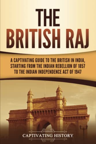 The British Raj: A Captivating Guide to the British in India, Starting from the Indian Rebellion of 1857 to the Indian Independence Act of 1947