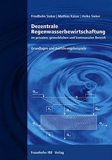 Dezentrale Regenwasserbewirtschaftung im privaten, gewerblichen und kommunalen Bereich.: Grundlagen und Ausführungsbeispiele.