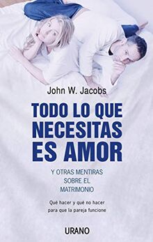 Todo Lo Que Necesitas Es Amor y Otras Mentiras Sobre el Matrimonio: Que Hacer y Que No Hacer Para Que la Pareja Funcione = All You Need Is Love and Ot (Crecimiento personal)