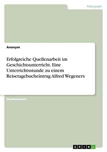 Erfolgreiche Quellenarbeit im Geschichtsunterricht. Eine Unterrichtsstunde zu einem Reisetagebucheintrag Alfred Wegeners