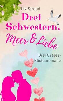 Drei Schwestern, Meer und Liebe: Drei Ostsee-Küstenromane