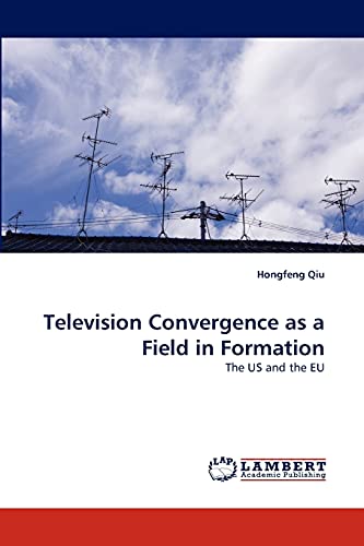Television Convergence as a Field in Formation: The US and the EU
