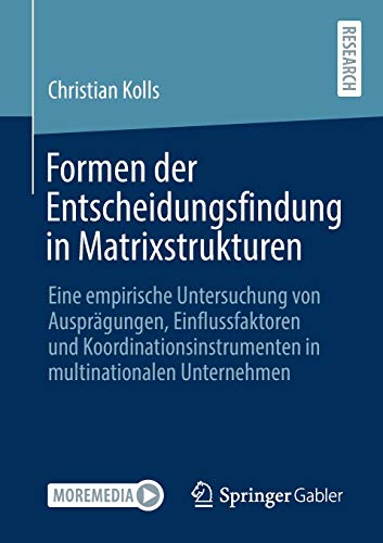 Formen der Entscheidungsfindung in Matrixstrukturen: Eine empirische Untersuchung von Ausprägungen, Einflussfaktoren und Koordinationsinstrumenten in multinationalen Unternehmen