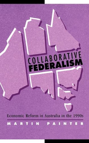 Collaborative Federalism: Economic Reform in Australia in the 1990s (Reshaping Australian Institutions)