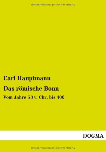 Das römische Bonn: Vom Jahre 53 v. Chr. bis 400