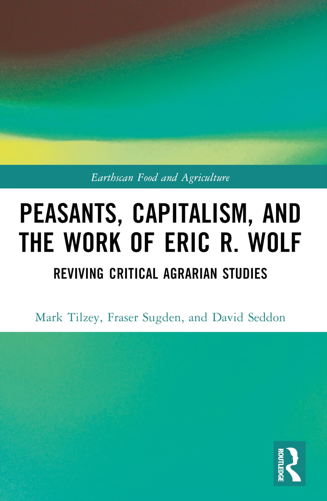 Peasants, Capitalism, and the Work of Eric R. Wolf: Reviving Critical Agrarian Studies (Earthscan Food and Agriculture)