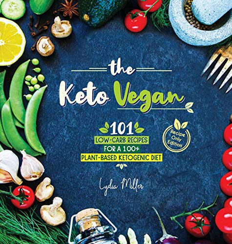 Lydia Miller The Keto Vegan, 101 Low-Carb Recipes For A 100% Plant-Based Ketogenic Diet (Recipe-Only Edition) (Vegetarian Weight Loss Cookbook)