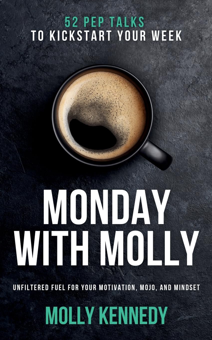 Monday With Molly: 52 Pep Talks to Kickstart Your Week. Unfiltered Fuel For Your Motivation, MOJO, And Mindset
