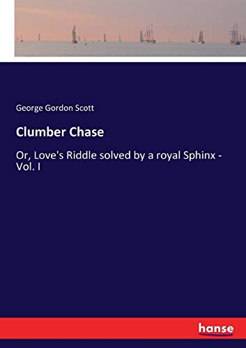Clumber Chase: Or, Love's Riddle solved by a royal Sphinx - Vol. I