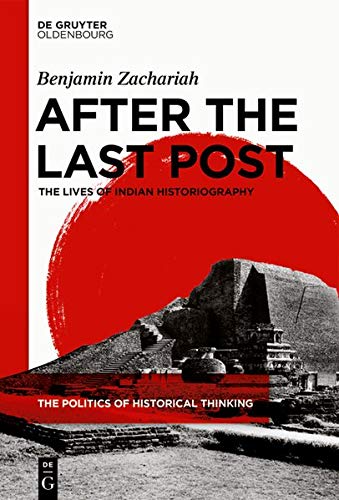 After the Last Post: The Lives of Indian Historiography (The Politics of Historical Thinking)