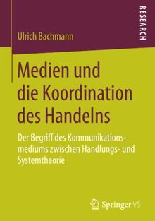 Medien und die Koordination des Handelns: Der Begriff des Kommunikationsmediums zwischen Handlungs- und Systemtheorie