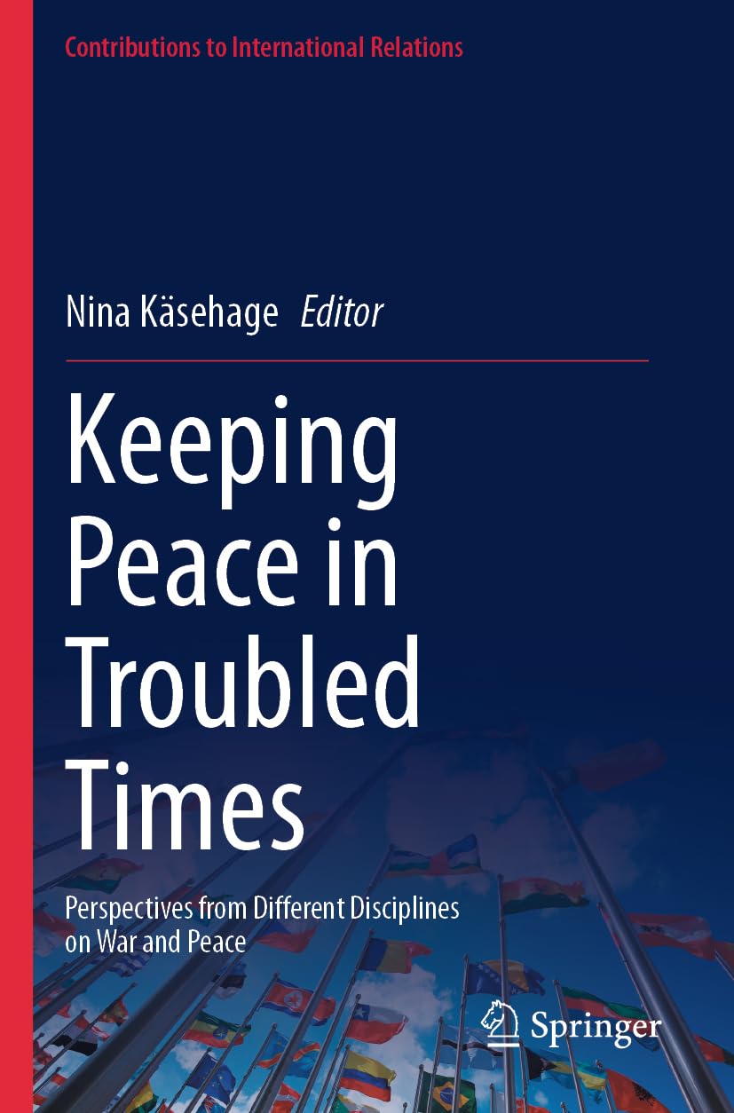 Keeping Peace in Troubled Times: Perspectives from Different Disciplines on War and Peace (Contributions to International Relations)
