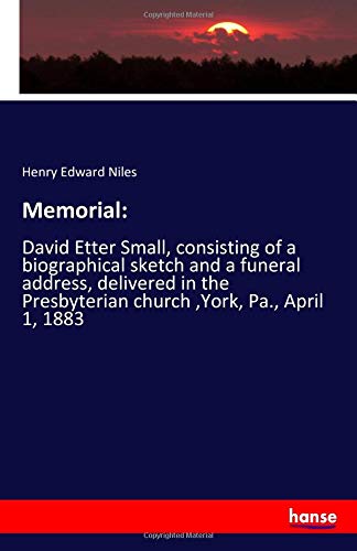 Memorial:: David Etter Small, consisting of a biographical sketch and a funeral address, delivered in the Presbyterian church ,York, Pa., April 1, 1883