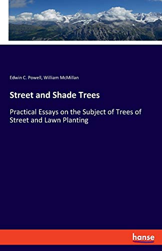 Street and Shade Trees: Practical Essays on the Subject of Trees of Street and Lawn Planting