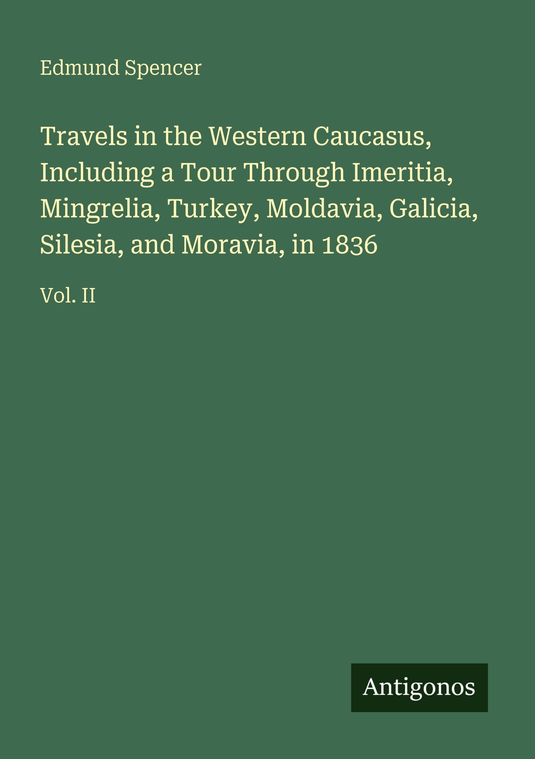 Travels in the Western Caucasus, Including a Tour Through Imeritia, Mingrelia, Turkey, Moldavia, Galicia, Silesia, and Moravia, in 1836: Vol. II