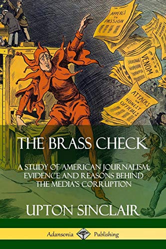 Upton Sinclair The Brass Check, A Study Of American Journalism; Evidence And Reasons Behind The Media's Corruption