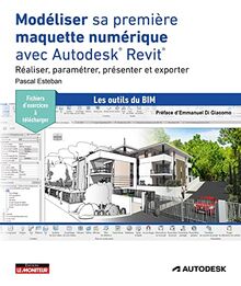 Modéliser sa première maquette numérique avec Autodesk Revit : réaliser, paramétrer, présenter et exporter