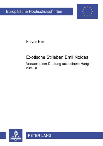 Exotische Stilleben Emil Noldes: Versuch einer Deutung aus seinem Hang zum «Ur» (Europäische Hochschulschriften - Reihe XXVIII)