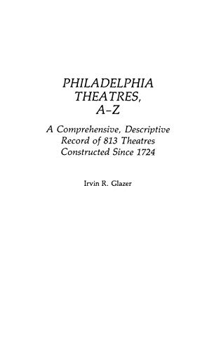 Philadelphia Theatres, A-Z: A Comprehensive, Descriptive, Record of 813 Theatres Constructed Since 1724