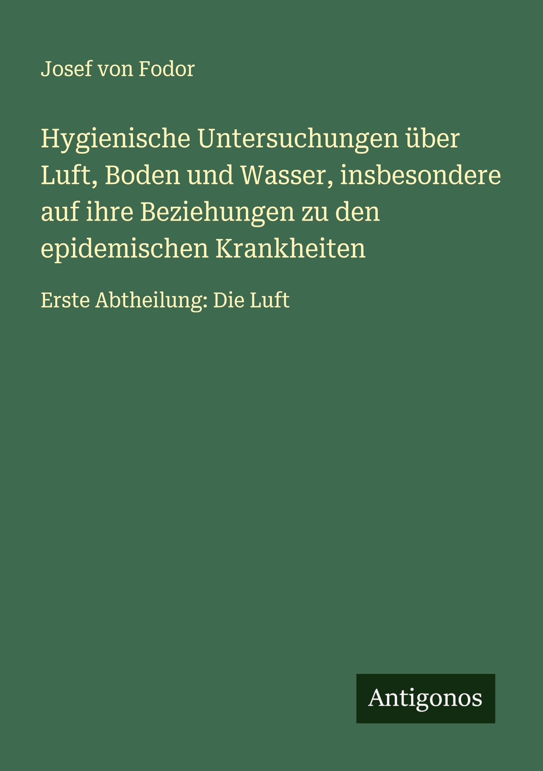 Hygienische Untersuchungen über Luft, Boden und Wasser, insbesondere auf ihre Beziehungen zu den epidemischen Krankheiten: Erste Abtheilung: Die Luft